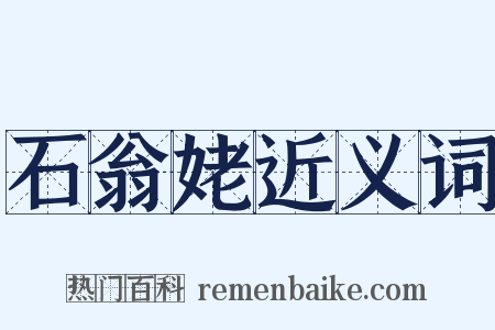 石翁姥近义词是什么意思的图片